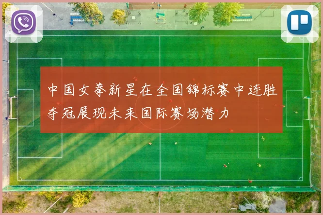 中国女拳新星在全国锦标赛中连胜夺冠展现未来国际赛场潜力