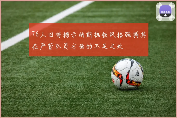 76人旧将揭示纳斯执教风格强调其在严管队员方面的不足之处
