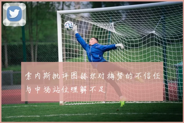 索内斯批评图赫尔对梅努的不信任与中场站位理解不足